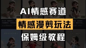 AI情感赛道 情感漫剪玩法 保姆级教程 操作简单 一鱼多吃-云享网创