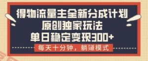 得物流量主全新分成计划模式,原创独家玩法,每天十分钟,躺挣模式,单日稳定变现3张+【揭秘】-云享网创