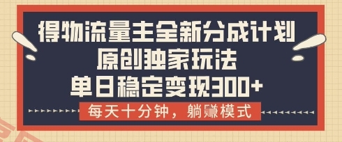 得物流量主全新分成计划模式，原创独家玩法，每天十分钟，躺挣模式，单日稳定变现3张+【揭秘】-云享网创