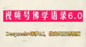 视频号佛学禅语6.0，用Deepseek+即梦ai，做纯原创视频，新手小白，也能月入1W+-云享网创