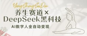 养生赛道+DeepSeek黑科技:AI数字人全自动变现,小白也能月入过W-云享网创