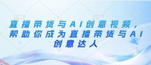 直播带货与AI创意视频，帮助你成为直播带货与AI创意达人-云享网创