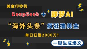 DeepSeek+即梦AI出海，美金印钞机，在“海外头条”疯狂撸美金，一键生…-云享网创