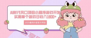 2025最热抖音官方项目 Ai时代风口项目小程序游戏开发 实测单个游戏日收…-云享网创