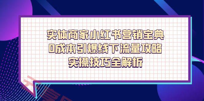 实体商家小红书营销宝典，0成本引爆线下流量攻略，实操技巧全解析-云享网创