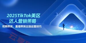 2025TikTok美区达人营销策略，视频带货，直播带货，出海运营技巧-云享网创