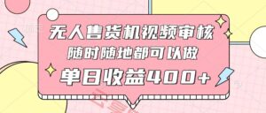 无人售货机视频审核，十秒钟一单，有手机就行，随时随地可做单日收益400+-云享网创