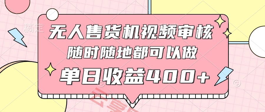 无人售货机视频审核，十秒钟一单，有手机就行，随时随地可做单日收益400+-云享网创