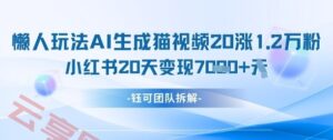 懒人玩法AI生成猫咪图片视频，20涨1.2W万粉，小红书商单20天变现7k-云享网创