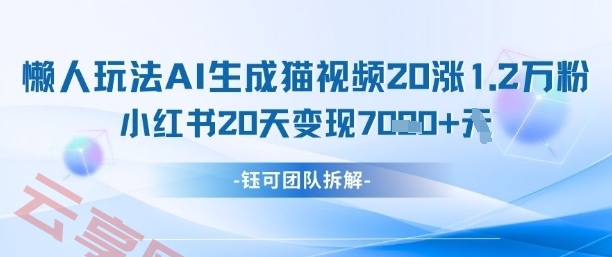 懒人玩法AI生成猫咪图片视频，20涨1.2W万粉，小红书商单20天变现7k-云享网创