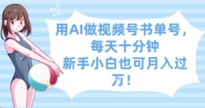 用AI做视频号书单号，每天十分钟，新手小白也可月入过W-云享网创