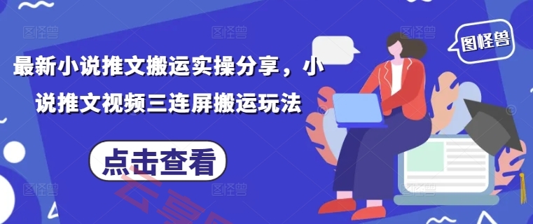 最新小说推文搬运实操分享，小说推文视频三连屏搬运玩法-云享网创