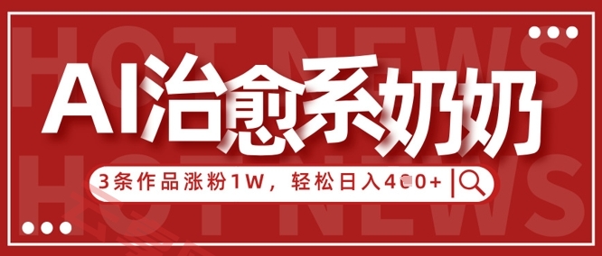 AI治愈系老奶奶情感赛道，3条作品涨粉1W+，小白轻松日入4张+-云享网创