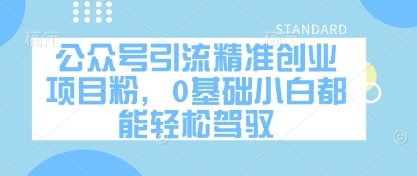 公众号引流精准创业项目粉，0基础小白都能轻松驾驭-云享网创