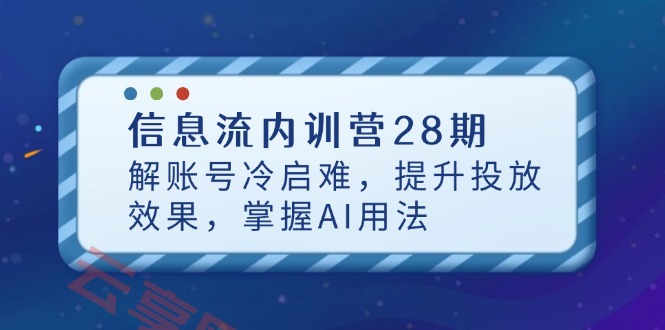 信息流内训营28期，解账号冷启难，提升投放效果，掌握AI用法-云享网创