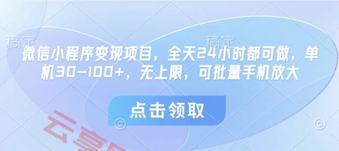 微信小程序变现项目，全天24小时都可做，单机30-100+，无上限，可批量手机放大-云享网创