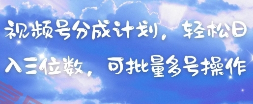 视频号分成计划，轻松日入三位数，可批量多号操作-云享网创