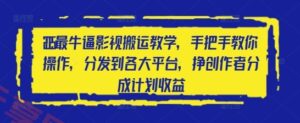 2025最牛逼影视搬运教学，手把手教你操作，分发到各大平台，挣创作者分成计划收益-云享网创