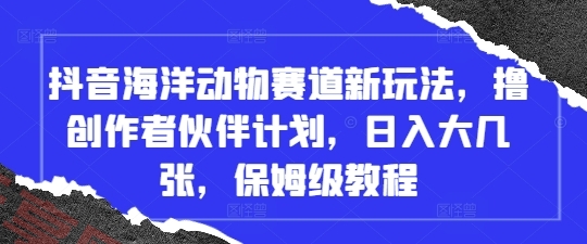 抖音海洋动物赛道新玩法，撸创作者伙伴计划，日入大几张，保姆级教程-云享网创