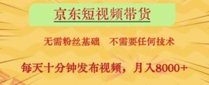 京东短视频带货，无需粉丝基础，不需要任何技术，每天十分钟发布视频，月入8k【揭秘】-云享网创