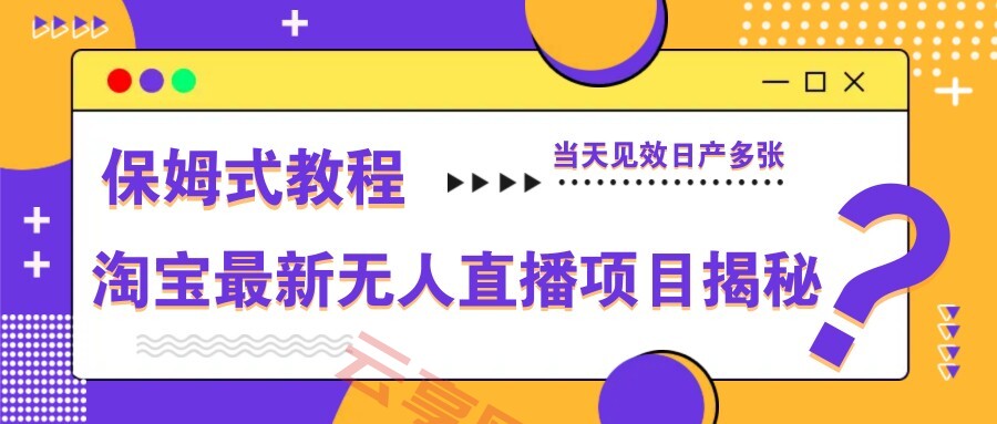 淘宝最新无人直播项目揭秘，保姆式教程，当天见效日产多张-云享网创