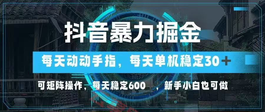 抖音暴力掘金，动动手指就可以，单机30+，可矩阵操作，每天稳定600+，…-云享网创