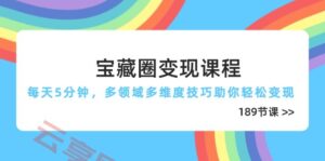 宝藏圈变现课程，每天5分钟，多领域多维度技巧助你轻松变现(189节-云享网创