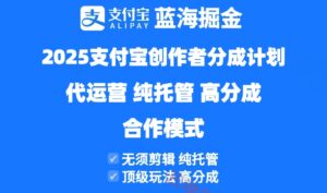 2025支付宝创作者分成计划代运营，纯托管，高分成，合作模式！-云享网创