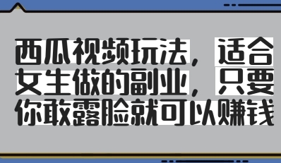 西瓜视频玩法，适合女生做的副业，只要你敢露脸就有收益-云享网创