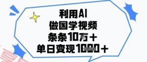 利用AI做国学视频，条条点赞10w+，单日变现1k+-云享网创