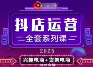 2025小店运营全套系列课,全新升级,从小店基础入门到进阶精通,系统掌握月销百w小店的核心秘密-云享网创
