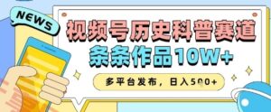 视频号历史科普赛道,条条作品10W+,多平台发布,助你变现收益翻倍-云享网创