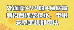外面卖499的4月底最新抖音连怼技术，苹果安卓手机都可以-云享网创