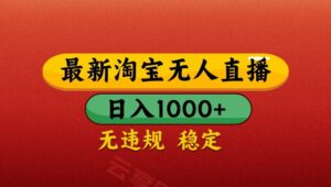 最新淘宝无人直播带货,独家技术,日入1000+,不违规不封号,操作简单【揭秘】-云享网创