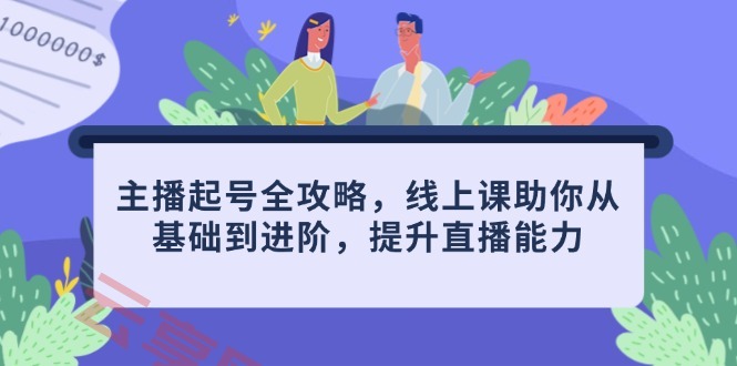 主播起号全攻略，线上课助你从基础到进阶，提升直播能力-云享网创