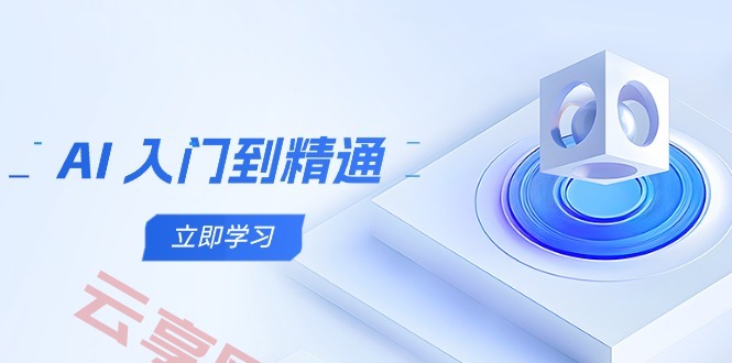 AI 入门到精通，五阶课程学通识，掌握多领域实操要点-云享网创