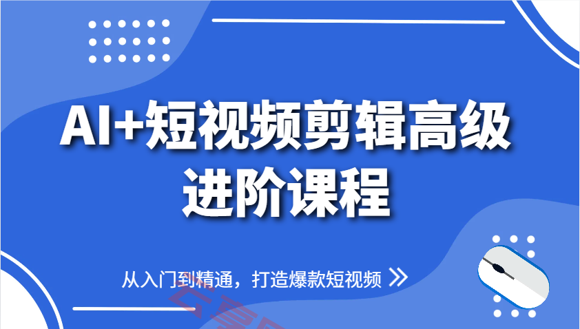 AI+短视频剪辑高级进阶课程，从入门到精通，打造爆款短视频-云享网创