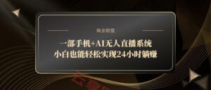 一部手机+AI无人直播系统,小白也能轻松实现24小时躺赚-云享网创