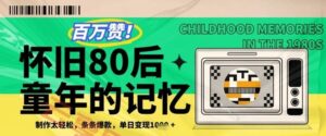 百万赞！利用复刻80年代童年回忆杀，条条爆款，单日变现几张-云享网创