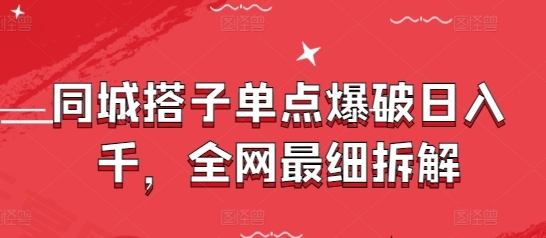 同城搭子单点爆破日入千，全网最细拆解-云享网创