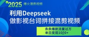 利用Deepseek做影视台词拼接混剪视频，条条爆款流量过W，单日变现多张-云享网创