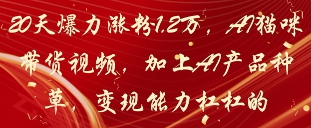 20天爆力涨粉1.2W，AI猫咪带货视频，加上AI产品种草，变现能力杠杠的-云享网创
