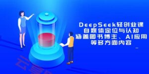 DeepSeek轻创业课:自媒体定位与认知,涵盖图书博主、AI应用等多方面内容-云享网创