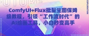 ComfyUI+Flux批量生图保姆级教程，引领“工作流时代”的AI绘画工具，小白秒变高手-云享网创