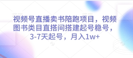 视频号直播卖书陪跑项目，视频号图书类目直搭间搭建起号稳号，3-7天起号，月入1w+-云享网创
