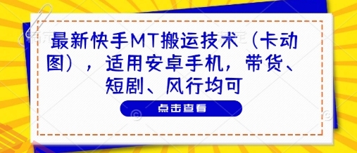 最新快手MT搬运技术(卡动图)，适用安卓手机，带货、短剧、风行均可-云享网创