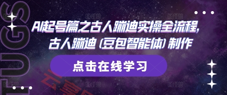 AI起号篇之古人蹦迪实操全流程，古人蹦迪(豆包智能体)制作-云享网创