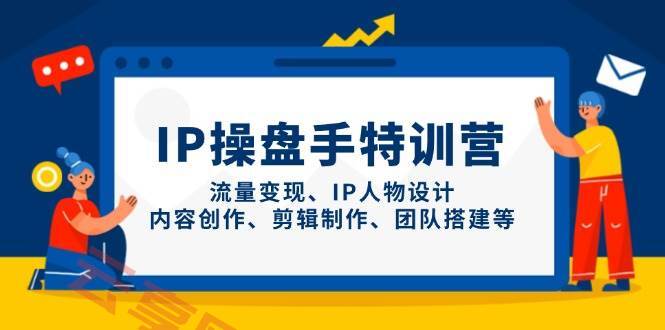 IP流量操盘手线上训练营，流量变现、IP人物设计、内容创作、剪辑、团队搭建等(更新)-云享网创
