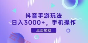 抖音手游玩法，日入3000+，手机操作-云享网创
