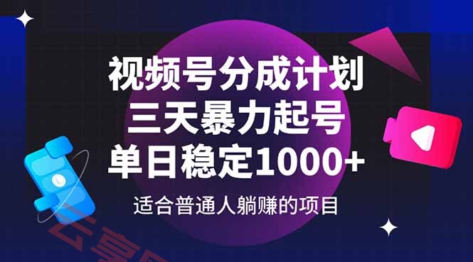 视频号分成计划，三天暴力起号玩法 单日稳定1000+-云享网创
